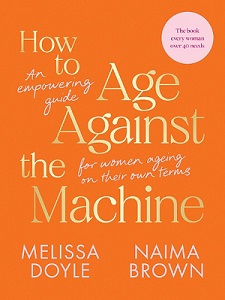 How to Age Against the Machine - An Empowering Guide for Women Ageing on Their Own Terms - Doyle, Melissa and Brown, Naima