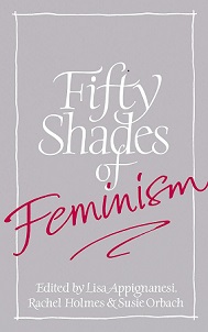 Fifty Shades of Feminism - Appignanesi, Lisa and Holmes, Rachel and Orbach, Susie (editors)