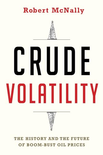 Crude Volatility - The History and the Future of Boom-Bust Oil Prices - McNally, Robert
