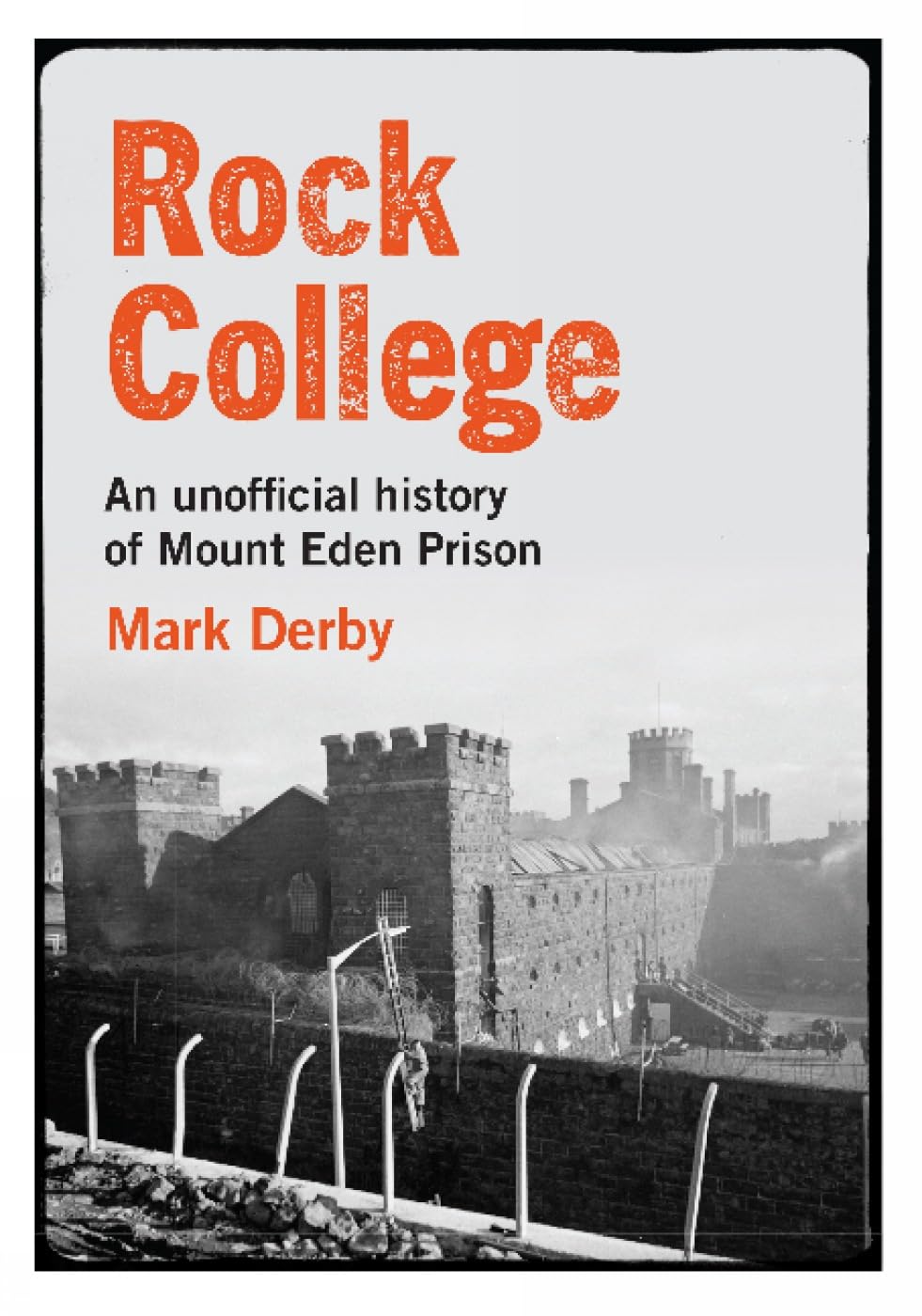 Rock College. An unofficial history of Mount Eden Prison - Derby, Mark