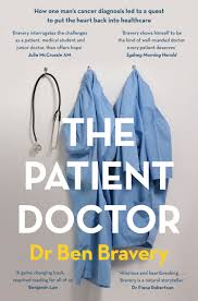 The Patient Doctor - How One Man's Cancer Diagnosis led to a Quest to put the Heart Back into Healthcare - Bravery, Ben