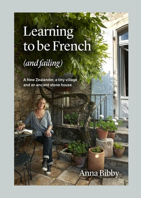 Learning to be French (and Failing) - A New Zealander, a tiny village and an ancient stone house - Bibby, Anna