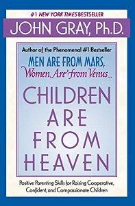 Children Are from Heaven - Positive Parenting Skills for Raising Cooperative, Confident, and Compassionate Children - Gray, John