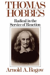 Thomas Hobbes. Radical in the Service of Reaction - Rogow, Arnold A.