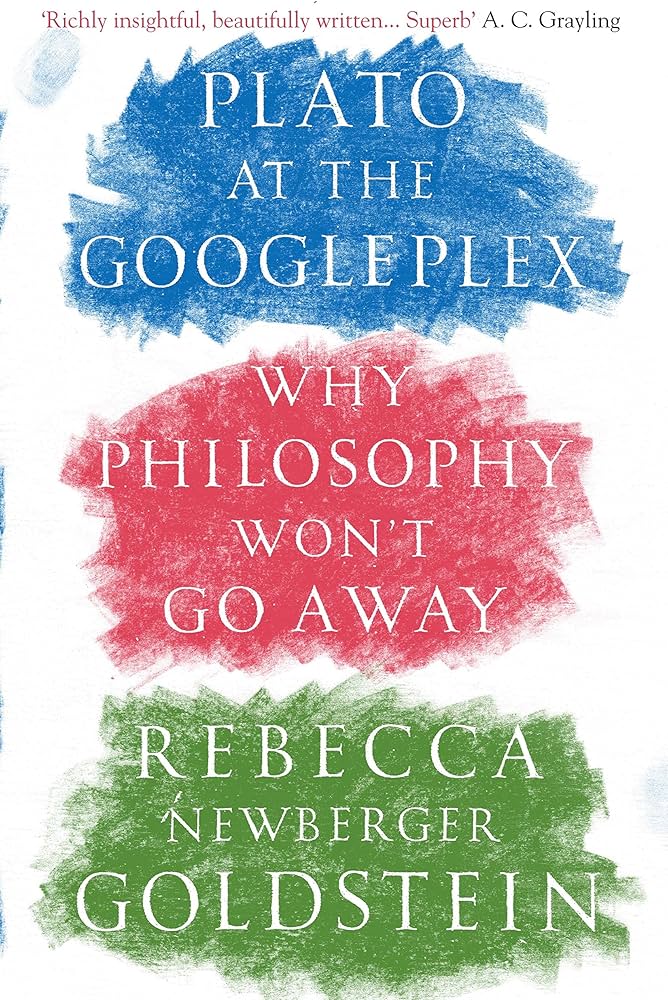 Plato at the Googleplex - Why Philosophy Won't Go Away - Newberger Goldstein, Rebecca