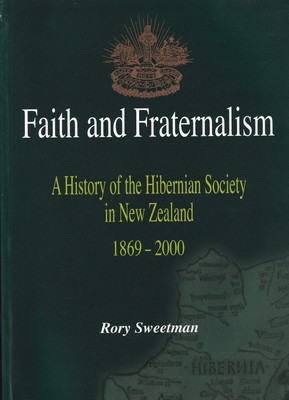 Faith and Fraternalism - A History of the Hibernian Society in New Zealand 1869-2000 - Sweetman, Rory