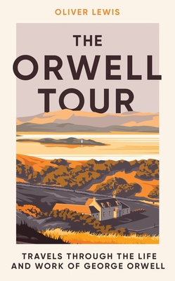 The Orwell Tour - Travels through the life and work of George Orwell - Lewis, Oliver