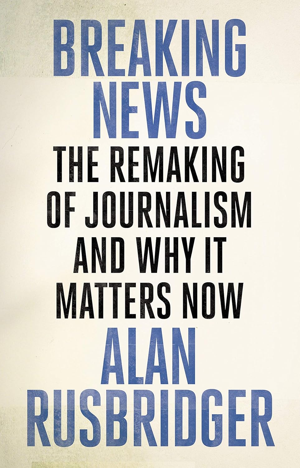 Breaking News - The Remaking of Journalism and Why It Matters Now - Rusbridger, Alan