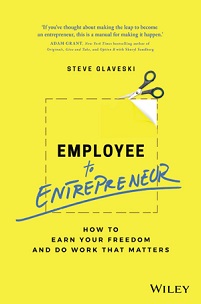 Employee to Entrepreneur - How to Earn Your Freedom and Do Work that Matters - Glaveski, Steve