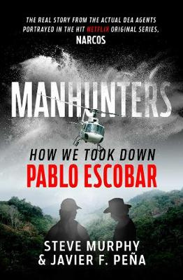 Manhunters - How we took down Pablo Escobar - Murphy, Steve & Pena, Javier F.