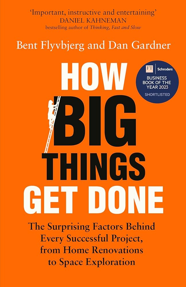 How Big Things Get Done - The Surprising Factors Behind Every Successful Project, from Home Renovations to Space Exploration - Flyvbjerg, Bent and Gardner, Dan