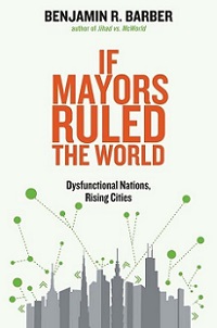If Mayors Ruled the World - Dysfunctional Nations, Rising Cities - Barber, Benjamin R.