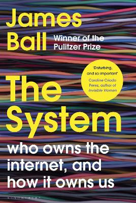 The System - who owns the internet, and how it owns us - Ball, James