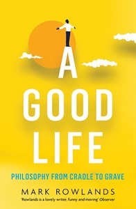 A Good Life - Philosophy from Cradle to Grave - Rowlands, Mark