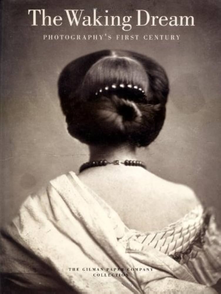 The Waking Dream - Photography's First Century The Gilman Paper Company Collection - Hambourg, Maria Morris and Apraxine, Pierre and Daniel, Malcolm and Rosenheim, Jeff L and Heckert, Virginia and Metropolitan Museum of Art