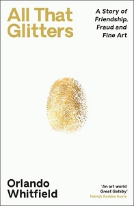 All That Glitters - A Story of Friendship, Fraud and Fine Art - Whitfield, Orlando