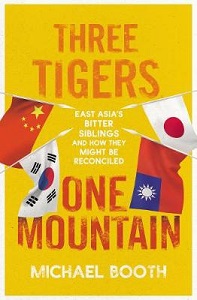 Three Tigers - One Mountain - A Journey Through the Bitter History and Current Conflicts of China, Korea and Japan - Booth, Michael