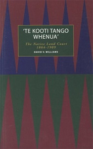 A Te Kooti Tango Whenua - The Native Land Court - Williams, David V.