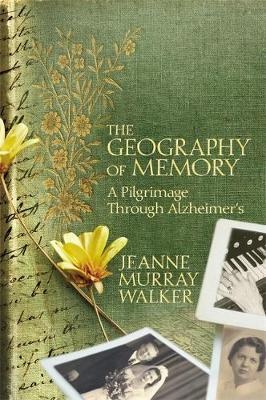 The Geography of Memory - A Pilgrimage Through Alzheimer's - Walker, Jeanne Murray