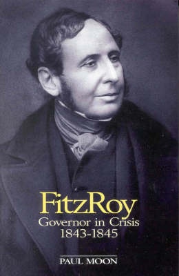 Fitzroy - Governor in Crisis 1843 - 1845 - Moon, Paul