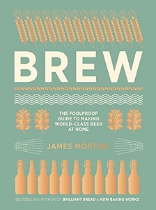 Brew - The Foolproof Guide to Making World-Class Beer at Home - Morton, James and Sewell, Any (photography)
