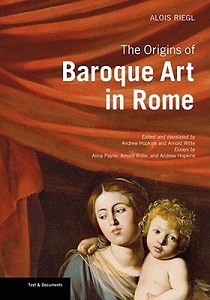 The Origins of Baroque Art in Rome - Text and Documents - Riegl, Alois with Hopkins, Andrew and Witte, Arnold (essays, editors and translators) and  Payne, Alina (essays)