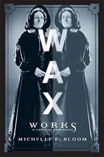 Waxworks - A Cultural Obsession - Bloom, Michelle E.