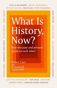 What is History, Now? How the Past and Present Speak to Each Other - Carr, Helen and Lipscomb, Suzannah