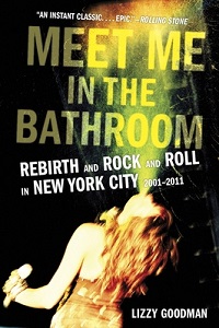 Meet Me in the Bathroom - Rebirth and Rock and Roll in New York City 2001-2011 - Goodman, Lizzy