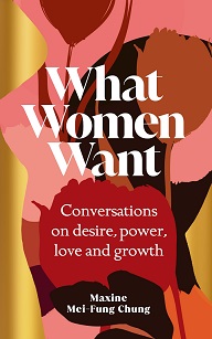 What Women Want - Conversations on Desire, Power, Love and Growth - Mei-Fung Chung, Maxine