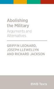 Abolishing the Military - Arguments and Alternatives - Leonard, Griffin Manawaroa and Llewellyn, Joseph and Jackson, Richard