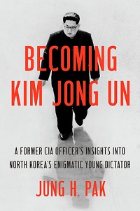 Becoming Kim Jong Un - A Former CIA Officer's Insights into North Korea's Enigmatic Young Dictator - Pak, Jung H.