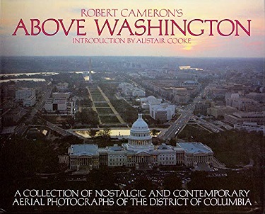 Robert Cameron's Above Washington - A Collection of Nostalgic and Contemporary Aerial Photographs of the District of Columbia - Cameron, Robert