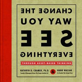 Change the Way You See Everything - Through Asset-Based Thinking - Cramer, Kathryn D and Wasiak, Hank