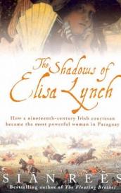 The Shadows of Elisa Lynch - How a Nineteenth-Century Irish Courtesan Became the Most Powerful Woman in Paraguay