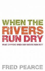 When the Rivers Run Dry - What Happens When Our Water Runs Out? - Pearce, Fred