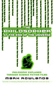 The Philosopher at the End of the Universe - Philosophy Explained Through Science Fiction Films - Rowlands, Mark