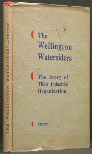 The Wellington Watersiders - The Story of Their Industrial Organisation - Pettit, P.N.