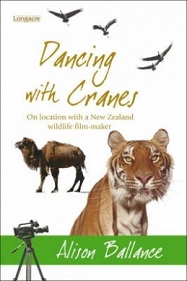 Dancing with Cranes - On Location with a NZ Wildlife Film-maker - Ballance, Alison