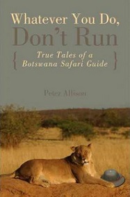 Whatever You Do, Don't Run - True Tales of a Botswana Safari Guide - Allison, Peter