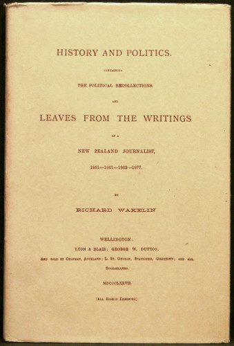 History and Politics: Containing the Political Recollections and Leaves from the Writings of a New Zealand Journalist, 1851-1861-1862-1877