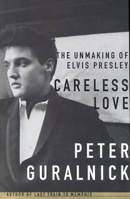 Careless Love: The Unmaking of Elvis Presley - Guralnick, Peter