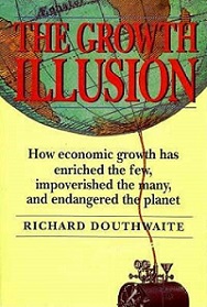 The Growth Illusion - How Economic Growth Has Enriched the Few, Impoverished the Many, and Endangered the Planet