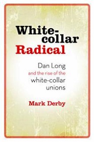White-collar Radical - Dan Long and the Rise of the White-collar Unions - Derby, Mark
