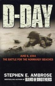D-Day - June 6, 1944 - The Battle for the Normandy Beaches - The Climactic Battle of World War II - Ambrose, Stephen E