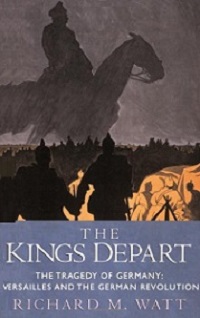 The Kings Depart - The Tragedy of Germany - Versailles and the German Revolution - Watt, Richard M