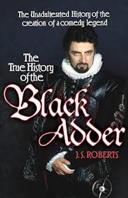 The True History of the Black Adder - The Unadulterated Tale of the Creation of a Comedy Legend