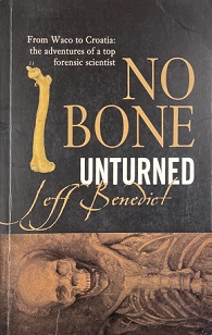 No Bone Unturned - From Waco to Croatia - The Adventures of a Top Forensic Scientist - Benedict, Jeff