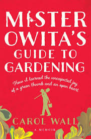 Mister Owita's Guide to Gardening - A Memoir - How I Learned the Unexpected Joy of a Green Thumb and an Open Heart