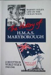 The  History of H.M.A.S. Maryborough - Barnet Ogle's Life on the Ocean Wave - Corvettes in World War II 1940-1946 